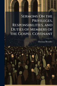 Sermons On the Privileges, Responsibilities, and Duties of Members of the Gospel Covenant - (Paperback or Softback)