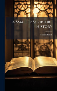 A Smaller Scripture History - (Hardback or Cased Book) A Smaller Scripture History - (Hardback or Cased Book)