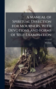 A Manual of Spiritual Direction for Mourners, With Devotions and Forms of Self-Examination - (Hardback or Cased Book) A Manual of Spiritual Direction for Mourners, With Devotions and Forms of Self-Examination - (Hardback or Cased Book)