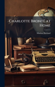 Charlotte Brontë at Home - (Hardback or Cased Book) Charlotte Brontë at Home - (Hardback or Cased Book)