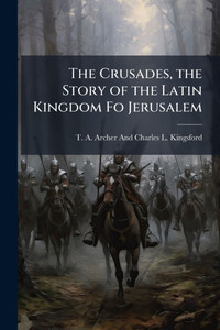 The Crusades, the Story of the Latin Kingdom Fo Jerusalem - (Paperback or Softback)