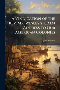 A Vindication of the Rev. Mr. Wesley's "Calm Address to Our American Colonies - (Paperback or Softback)
