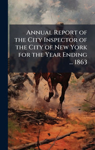 Annual Report of the City Inspector of the City of New York for the Year Ending ... 1863 - (Hardback or Cased Book)