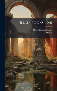 Iliad, Books I-Xii Iliad, Books I-Xii