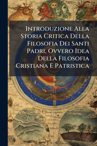 Introduzione Alla Storia Critica Della Filosofia Dei Santi Padri, Ovvero Idea Della Filosofia Cristiana E Patristica - (Paperback or Softback) Introduzione Alla Storia Critica Della Filosofia Dei Santi Padri, Ovvero Idea Della Filosofia Cristiana E Patristica - (Paperback or Softback)