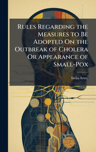 Rules Regarding the Measures to Be Adopted On the Outbreak of Cholera Or Appearance of Small-Pox - (Hardback or Cased Book)