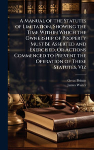 A Manual of the Statutes of Limitation, Showing the Time Within Which the Ownership of Property Must Be Asserted and Exercised, Or Actions Commenced t - (Hardback or Cased Book) A Manual of the Statutes of Limitation, Showing the Time Within Which the Ownership of Property Must Be Asserted and Exercised, Or Actions Commenced t - (Hardback or Cased Book)