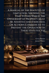 A Manual of the Statutes of Limitation, Showing the Time Within Which the Ownership of Property Must Be Asserted and Exercised, Or Actions Commenced t - (Paperback or Softback) A Manual of the Statutes of Limitation, Showing the Time Within Which the Ownership of Property Must Be Asserted and Exercised, Or Actions Commenced t - (Paperback or Softback)