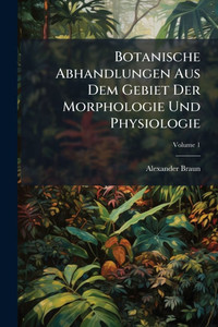 Botanische Abhandlungen Aus Dem Gebiet Der Morphologie Und Physiologie Botanische Abhandlungen Aus Dem Gebiet Der Morphologie Und Physiologie