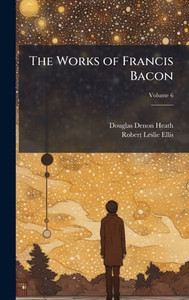 The Works of Francis Bacon - (Hardback or Cased Book) The Works of Francis Bacon - (Hardback or Cased Book)