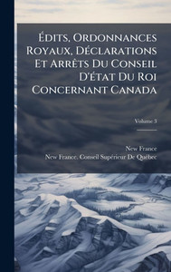 Édits, Ordonnances Royaux, DÃ(c)clarations Et ArrÃats Du Conseil D'Ã(c)tat Du Roi Concernant Canada - (Hardback or Cased Book) Édits, Ordonnances Royaux, DÃ(c)clarations Et ArrÃats Du Conseil D'Ã(c)tat Du Roi Concernant Canada - (Hardback or Cased Book)