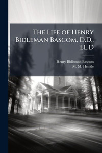 The Life of Henry Bidleman Bascom, D.D., LL.D - (Paperback or Softback) The Life of Henry Bidleman Bascom, D.D., LL.D - (Paperback or Softback)