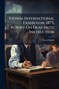 Vienna International Exhibition, 1873. Report On Deaf-Mute Instruction - (Paperback or Softback)