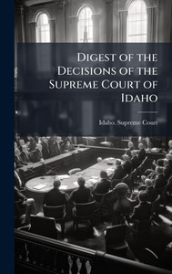 Digest of the Decisions of the Supreme Court of Idaho Digest of the Decisions of the Supreme Court of Idaho