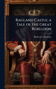 Ragland Castle; a Tale of the Great Rebellion - (Hardback or Cased Book) Ragland Castle; a Tale of the Great Rebellion - (Hardback or Cased Book)