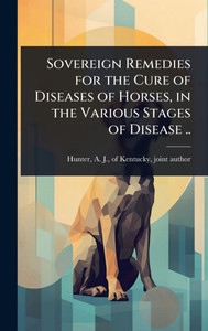 Sovereign Remedies for the Cure of Diseases of Horses, in the Various Stages of Disease .. - (Hardback or Cased Book)