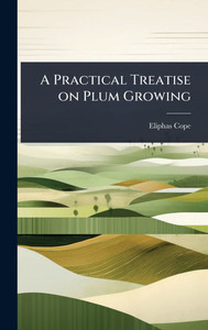 A Practical Treatise on Plum Growing - (Hardback or Cased Book) A Practical Treatise on Plum Growing - (Hardback or Cased Book)
