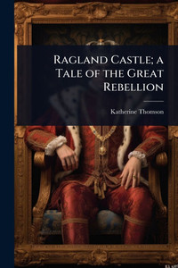 Ragland Castle; a Tale of the Great Rebellion - (Paperback or Softback) Ragland Castle; a Tale of the Great Rebellion - (Paperback or Softback)