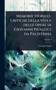 Memorie storico-critiche della vita e delle opere di Giovanni Pierluigi da Palestrina - (Hardback or Cased Book) Memorie storico-critiche della vita e delle opere di Giovanni Pierluigi da Palestrina - (Hardback or Cased Book)