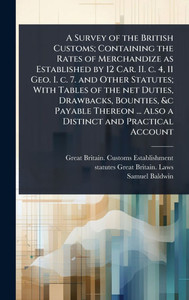 A Survey of the British Customs; Containing the Rates of Merchandize as Established by 12 Car. II. c. 4, 11 Geo. I. c. 7. and Other Statutes; With Tab - (Hardback or Cased Book) A Survey of the British Customs; Containing the Rates of Merchandize as Established by 12 Car. II. c. 4, 11 Geo. I. c. 7. and Other Statutes; With Tab - (Hardback or Cased Book)