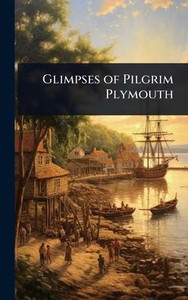 Glimpses of Pilgrim Plymouth - (Hardback or Cased Book) Glimpses of Pilgrim Plymouth - (Hardback or Cased Book)