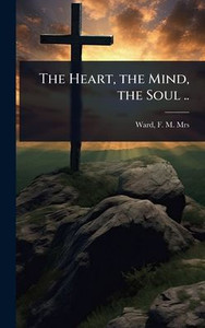 The Heart, the Mind, the Soul .. - (Hardback or Cased Book) The Heart, the Mind, the Soul .. - (Hardback or Cased Book)