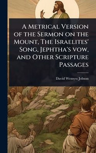 A Metrical Version of the Sermon on the Mount, The Israelites' Song, Jephtha's vow, and Other Scripture Passages - (Hardback or Cased Book) A Metrical Version of the Sermon on the Mount, The Israelites' Song, Jephtha's vow, and Other Scripture Passages - (Hardback or Cased Book)