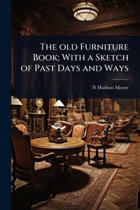The old Furniture Book; With a Sketch of Past Days and Ways - (Paperback or Softback)