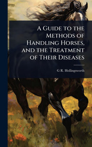 A Guide to the Methods of Handling Horses, and the Treatment of Their Diseases - (Hardback or Cased Book)