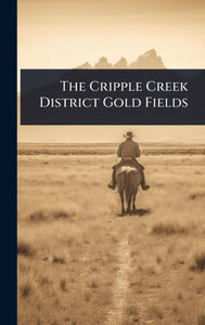 The Cripple Creek District Gold Fields - (Hardback or Cased Book) The Cripple Creek District Gold Fields - (Hardback or Cased Book)
