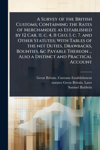 A Survey of the British Customs; Containing the Rates of Merchandize as Established by 12 Car. II. c. 4, 11 Geo. I. c. 7. and Other Statutes; With Tab - (Paperback or Softback) A Survey of the British Customs; Containing the Rates of Merchandize as Established by 12 Car. II. c. 4, 11 Geo. I. c. 7. and Other Statutes; With Tab - (Paperback or Softback)