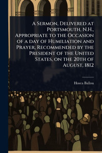 A Sermon, Delivered at Portsmouth, N.H., Appropriate to the Occasion of a day of Humiliation and Prayer, Recommended by the President of the United St - (Paperback or Softback) A Sermon, Delivered at Portsmouth, N.H., Appropriate to the Occasion of a day of Humiliation and Prayer, Recommended by the President of the United St - (Paperback or Softback)