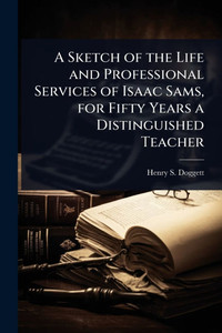 A Sketch of the Life and Professional Services of Isaac Sams, for Fifty Years a Distinguished Teacher - (Paperback or Softback) A Sketch of the Life and Professional Services of Isaac Sams, for Fifty Years a Distinguished Teacher - (Paperback or Softback)