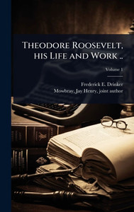 Theodore Roosevelt, his Life and Work .. - 9781024022506 Theodore Roosevelt, his Life and Work .. - 9781024022506