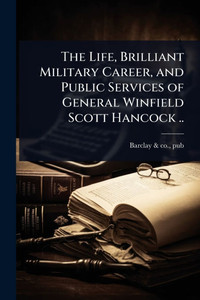The Life, Brilliant Military Career, and Public Services of General Winfield Scott Hancock .. - (Paperback or Softback)