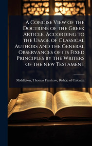 A Concise View of the Doctrine of the Greek Article, According to the Usage of Classical Authors and the General Observances of its Fixed Principles b - (Hardback or Cased Book) A Concise View of the Doctrine of the Greek Article, According to the Usage of Classical Authors and the General Observances of its Fixed Principles b - (Hardback or Cased Book)