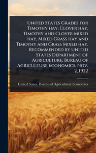 United States Grades for Timothy hay, Clover hay, Timothy and Clover Mixed hay, Mixed Grass hay and Timothy and Grass Mixed hay. Recommended by United - (Hardback or Cased Book) United States Grades for Timothy hay, Clover hay, Timothy and Clover Mixed hay, Mixed Grass hay and Timothy and Grass Mixed hay. Recommended by United - (Hardback or Cased Book)