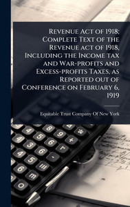 Revenue Act of 1918; Complete Text of the Revenue act of 1918, Including the Income tax and War-profits and Excess-profits Taxes, as Reported out of C - (Hardback or Cased Book) Revenue Act of 1918; Complete Text of the Revenue act of 1918, Including the Income tax and War-profits and Excess-profits Taxes, as Reported out of C - (Hardback or Cased Book)