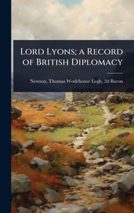 Lord Lyons; a Record of British Diplomacy - (Hardback or Cased Book) Lord Lyons; a Record of British Diplomacy - (Hardback or Cased Book)