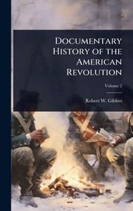 Documentary History of the American Revolution - 9781024037593 Documentary History of the American Revolution - 9781024037593