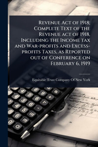 Revenue Act of 1918; Complete Text of the Revenue act of 1918, Including the Income tax and War-profits and Excess-profits Taxes, as Reported out of C - (Paperback or Softback) Revenue Act of 1918; Complete Text of the Revenue act of 1918, Including the Income tax and War-profits and Excess-profits Taxes, as Reported out of C - (Paperback or Softback)