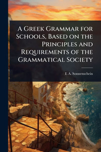 A Greek Grammar for Schools, Based on the Principles and Requirements of the Grammatical Society - (Paperback or Softback) A Greek Grammar for Schools, Based on the Principles and Requirements of the Grammatical Society - (Paperback or Softback)