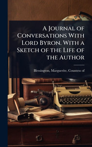 A Journal of Conversations With Lord Byron. With a Sketch of the Life of the Author - (Hardback or Cased Book) A Journal of Conversations With Lord Byron. With a Sketch of the Life of the Author - (Hardback or Cased Book)
