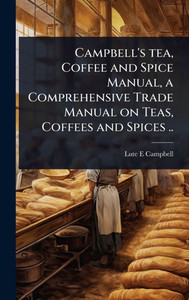 Campbell's tea, Coffee and Spice Manual, a Comprehensive Trade Manual on Teas, Coffees and Spices .. - (Hardback or Cased Book) Campbell's tea, Coffee and Spice Manual, a Comprehensive Trade Manual on Teas, Coffees and Spices .. - (Hardback or Cased Book)