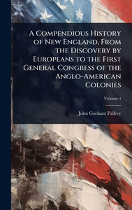 A Compendious History of New England, From the Discovery by Europeans to the First General Congress of the Anglo-American Colonies - (Hardback or Cased Book) A Compendious History of New England, From the Discovery by Europeans to the First General Congress of the Anglo-American Colonies - (Hardback or Cased Book)