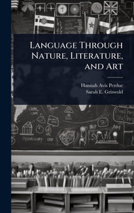 Language Through Nature, Literature, and Art - (Hardback or Cased Book) Language Through Nature, Literature, and Art - (Hardback or Cased Book)