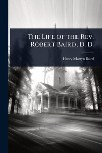 The Life of the Rev. Robert Baird, D. D. - (Paperback or Softback)