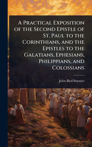 A Practical Exposition of the Second Epistle of St. Paul to the Corinthians, and the Epistles to the Galatians, Ephesians, Philippians, and Colossians - (Hardback or Cased Book) A Practical Exposition of the Second Epistle of St. Paul to the Corinthians, and the Epistles to the Galatians, Ephesians, Philippians, and Colossians - (Hardback or Cased Book)