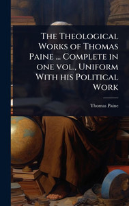 The Theological Works of Thomas Paine ... Complete in one vol., Uniform With his Political Work - (Hardback or Cased Book) The Theological Works of Thomas Paine ... Complete in one vol., Uniform With his Political Work - (Hardback or Cased Book)