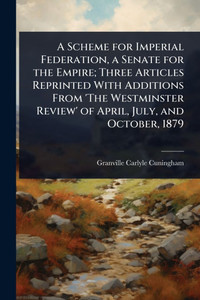 A Scheme for Imperial Federation, a Senate for the Empire; Three Articles Reprinted With Additions From 'The Westminster Review' of April, July, and O - (Paperback or Softback) A Scheme for Imperial Federation, a Senate for the Empire; Three Articles Reprinted With Additions From 'The Westminster Review' of April, July, and O - (Paperback or Softback)
